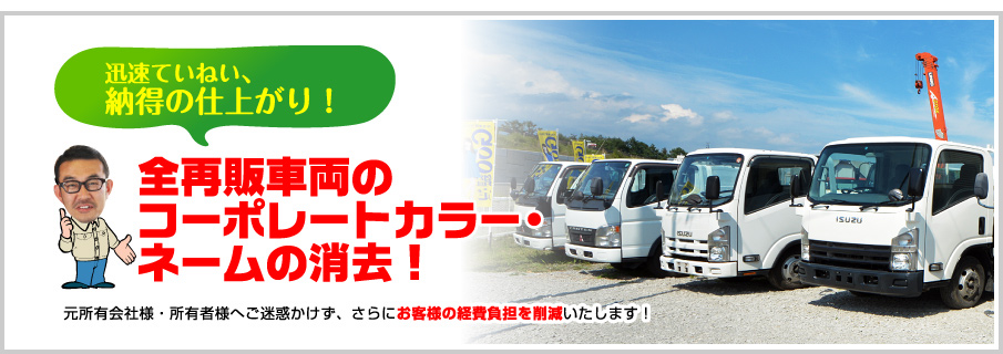 「迅速ていねい、納得の仕上がり!」全再販車両のコーポレートカラー・ネームの消去!:元所有会社様・所有者様へご迷惑かけず、さらにお客様の経費負担を削減いたします!