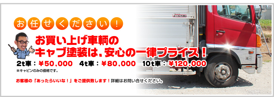 「お任せください!」お買い上げ車輌のキャブ塗装は、安心の一律プライス!: 2t車:¥50,000 4t車:¥80,000 10t車:¥120,000※キャビンのみの価格です。お客様の「あったらいいな!」をご提供致します!詳細はお問い合せください。